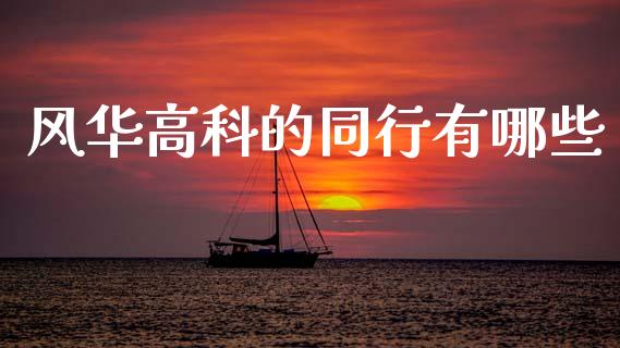 风华高科的同行有哪些_https://www.apanben.com_国际财经_第1张