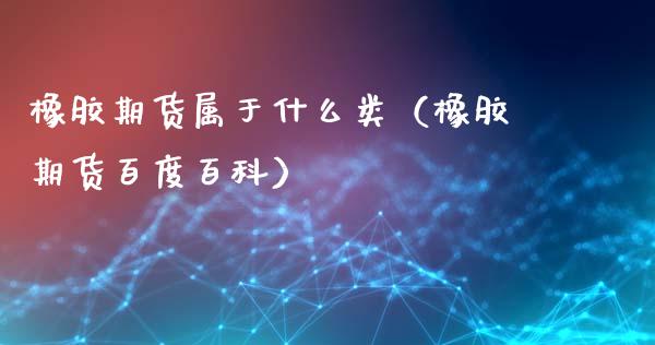 橡胶期货属于什么类（橡胶期货百度百科）_https://www.apanben.com_期货学院_第1张