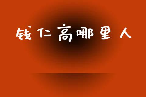 钱仁高哪里人_https://www.apanben.com_股票怎么玩_第1张