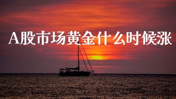 A股市场黄金什么时候涨_https://www.apanben.com_国际财经_第1张