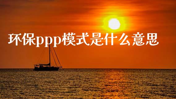 环保ppp模式是什么意思_https://www.apanben.com_期货学院_第1张
