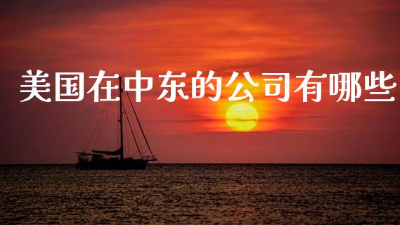 美国在中东的公司有哪些_https://www.apanben.com_期货学院_第1张