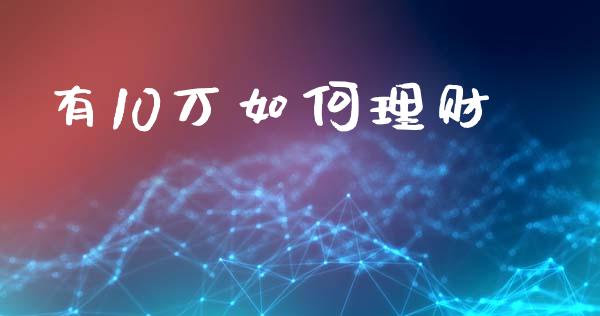 有10万如何理财_https://www.apanben.com_股票怎么玩_第1张