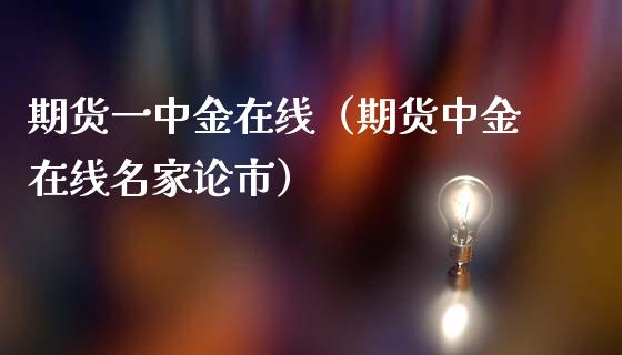 期货一中金在线（期货中金在线名家论市）_https://www.apanben.com_在线喊单_第1张