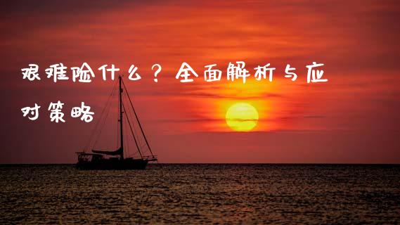 艰难险什么？全面解析与应对策略_https://www.apanben.com_股票怎么玩_第1张