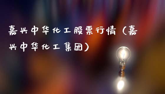 嘉兴中华化工股票行情（嘉兴中华化工集团）_https://www.apanben.com_股市分析_第1张