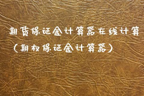 期货保证金计算器在线计算（期权保证金计算器）_https://www.apanben.com_在线喊单_第1张