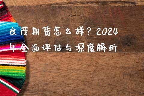 良茂期货怎么样？2024年全面评估与深度解析_https://www.apanben.com_股市分析_第1张
