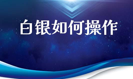 白银如何操作_https://www.apanben.com_股市分析_第1张