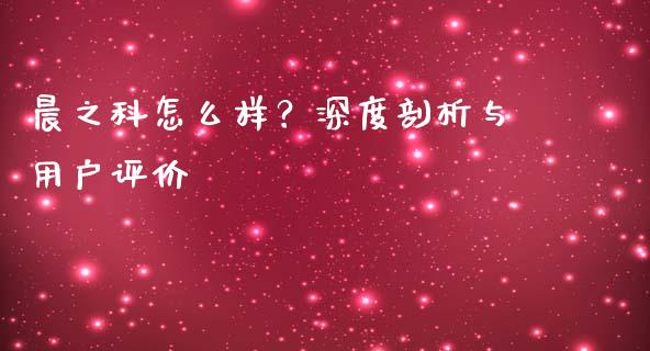 晨之科怎么样？深度剖析与用户评价_https://www.apanben.com_股市指导_第1张