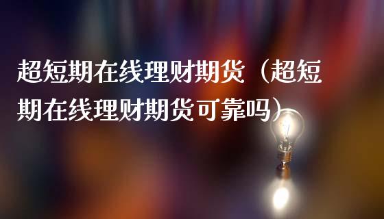 超短期在线理财期货（超短期在线理财期货可靠吗）_https://www.apanben.com_在线喊单_第1张
