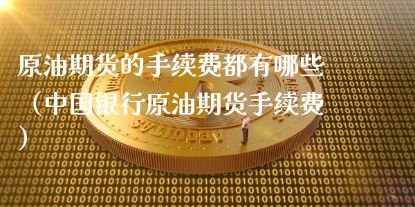 原油期货的手续费都有哪些（中国银行原油期货手续费）_https://www.apanben.com_期货学院_第1张