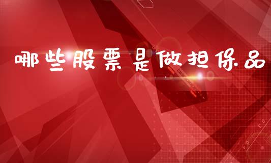 哪些股票是做担保品_https://www.apanben.com_股票怎么玩_第1张