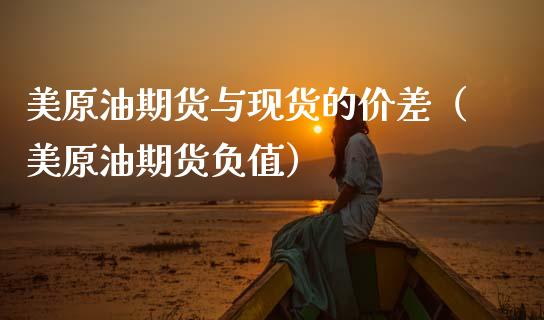 美原油期货与现货的价差（美原油期货负值）_https://www.apanben.com_国际期货_第1张