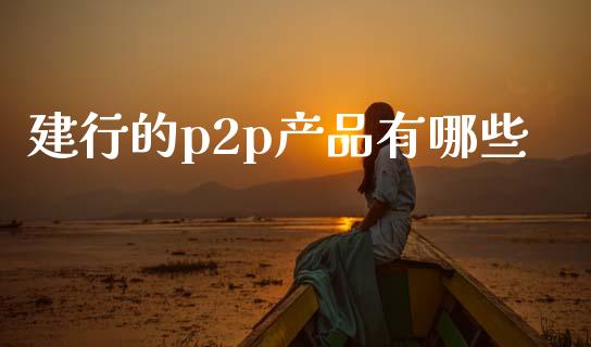 建行的p2p产品有哪些_股市分析_第1张_安贝财经网 建行的p2p产品有哪些_https://www.apanben.com_股市分析_第1张