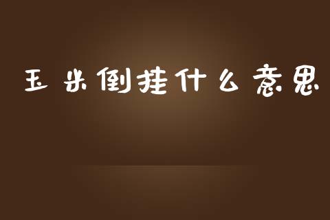 玉米倒挂什么意思_https://www.apanben.com_期货学院_第1张