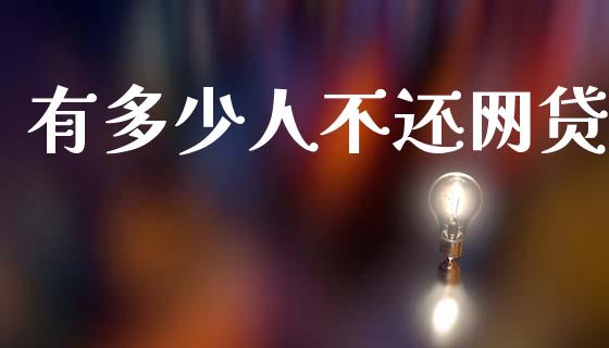 有多少人不还网贷_https://www.apanben.com_国际财经_第1张