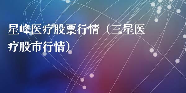 星峰医疗股票行情（三星医疗股市行情）_https://www.apanben.com_股票怎么玩_第1张
