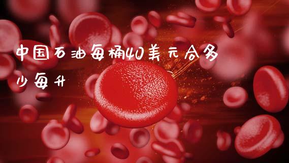 中国石油每桶40美元合多少每升_https://www.apanben.com_国际期货_第1张