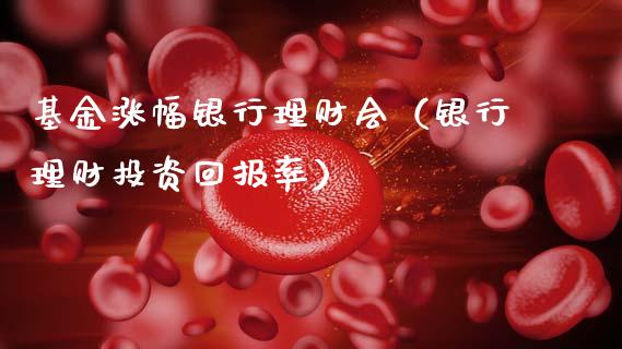 基金涨幅银行理财会（银行理财投资回报率）_https://www.apanben.com_财经资讯_第1张