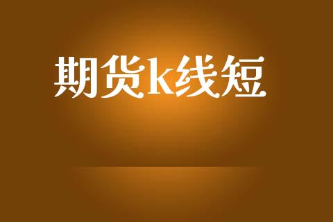 期货k线短_https://www.apanben.com_国际财经_第1张