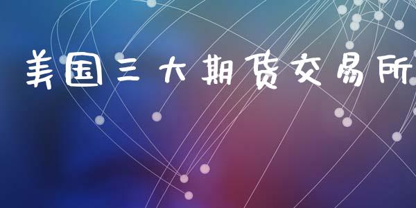 美国三大期货交易所_https://www.apanben.com_期货学院_第1张