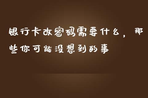 银行卡改密码需要什么，那些你可能没想到的事_https://www.apanben.com_股票怎么玩_第1张