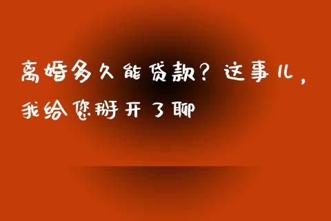 离婚多久能贷款？这事儿，我给您掰开了聊_https://www.apanben.com_股市指导_第1张