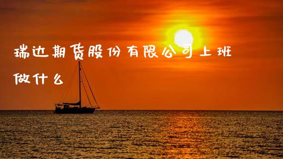 瑞达期货股份有限公司上班做什么_https://www.apanben.com_股市分析_第1张