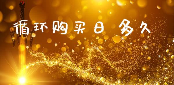 循环购买日 多久_https://www.apanben.com_国际财经_第1张