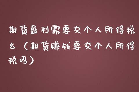 期货盈利需要交个人所得税么（期货赚钱要交个人所得税吗）_https://www.apanben.com_股票怎么玩_第1张