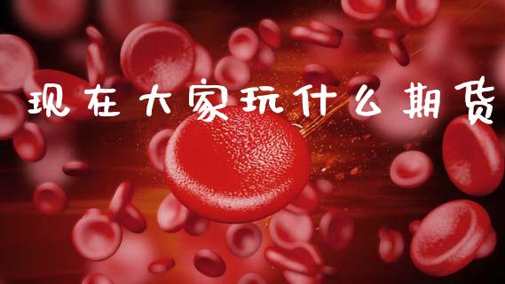 现在大家玩什么期货_https://www.apanben.com_股市分析_第1张