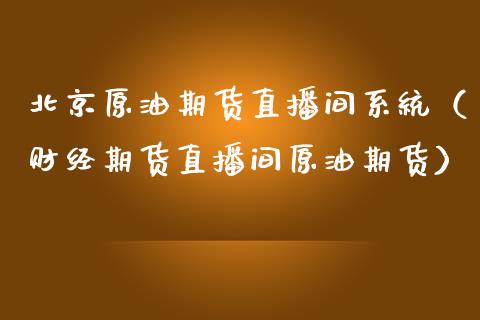 北京原油期货直播间系统（财经期货直播间原油期货）_https://www.apanben.com_在线喊单_第1张