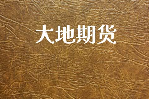 大地期货_https://www.apanben.com_国际财经_第1张