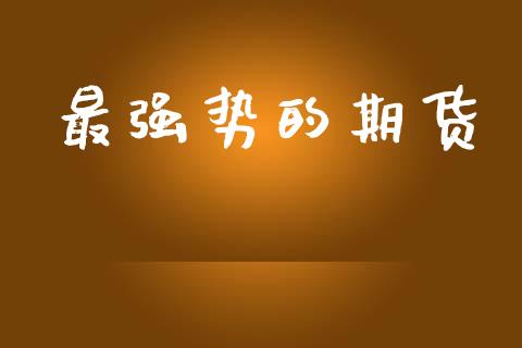 最强势的期货_https://www.apanben.com_股市分析_第1张