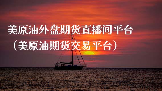 美原油外盘期货直播间平台（美原油期货交易平台）_https://www.apanben.com_在线喊单_第1张