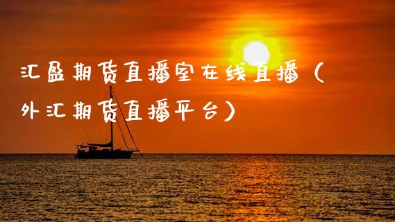 汇盈期货直播室在线直播（外汇期货直播平台）_https://www.apanben.com_在线喊单_第1张
