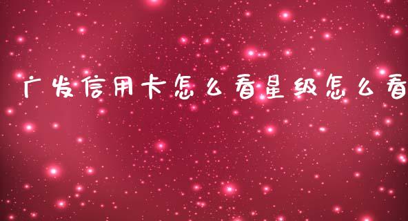 广发信用卡怎么看星级怎么看_https://www.apanben.com_股市指导_第1张
