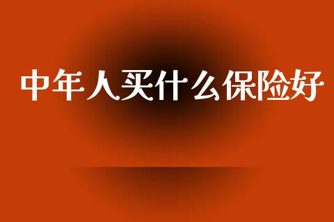 中年人买什么保险好_https://www.apanben.com_在线喊单_第1张