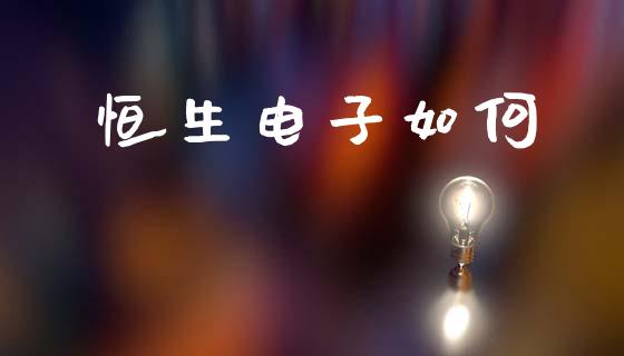 恒生电子如何_https://www.apanben.com_在线喊单_第1张