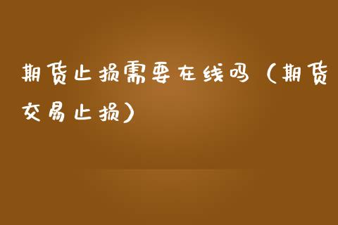 期货止损需要在线吗（期货交易止损）_https://www.apanben.com_在线喊单_第1张