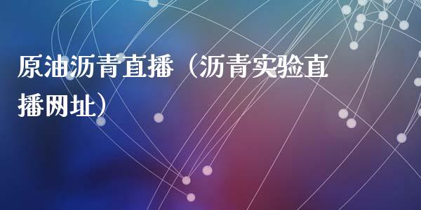 原油沥青直播（沥青实验直播网址）_https://www.apanben.com_在线喊单_第1张