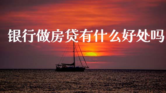 银行做房贷有什么好处吗_https://www.apanben.com_国际期货_第1张