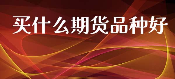 买什么期货品种好_在线喊单_第1张_安贝财经网 买什么期货品种好_https://www.apanben.com_在线喊单_第1张