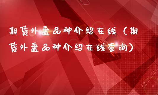 期货外盘品种介绍在线（期货外盘品种介绍在线查询）_https://www.apanben.com_在线喊单_第1张