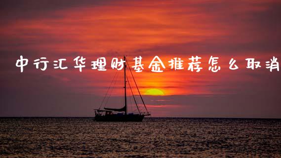中行汇华理财基金推荐怎么取消_https://www.apanben.com_财经资讯_第1张