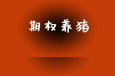 期权养猪_https://www.apanben.com_期货学院_第1张