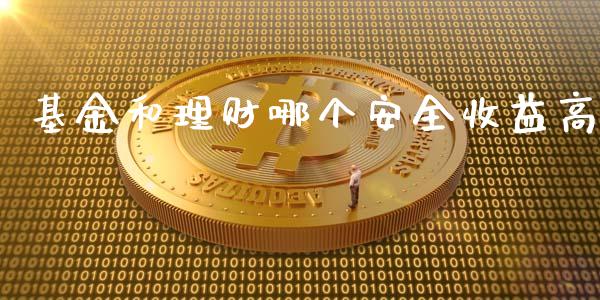 基金和理财哪个安全收益高_https://www.apanben.com_财经资讯_第1张