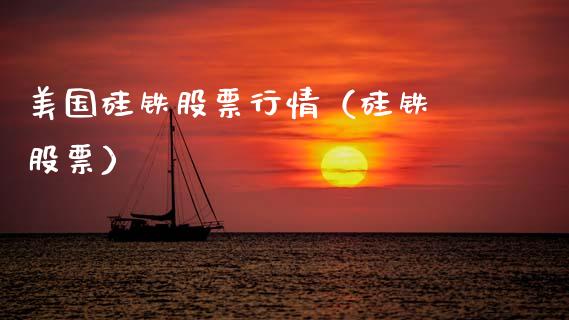 美国硅铁股票行情（硅铁 股票）_https://www.apanben.com_股票怎么玩_第1张