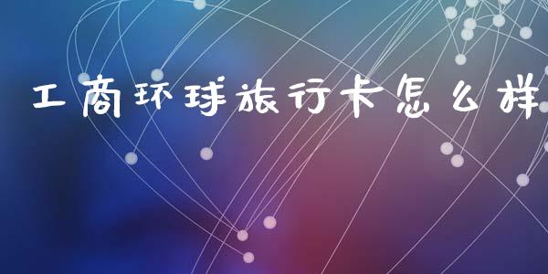 工商环球旅行卡怎么样_https://www.apanben.com_股市分析_第1张